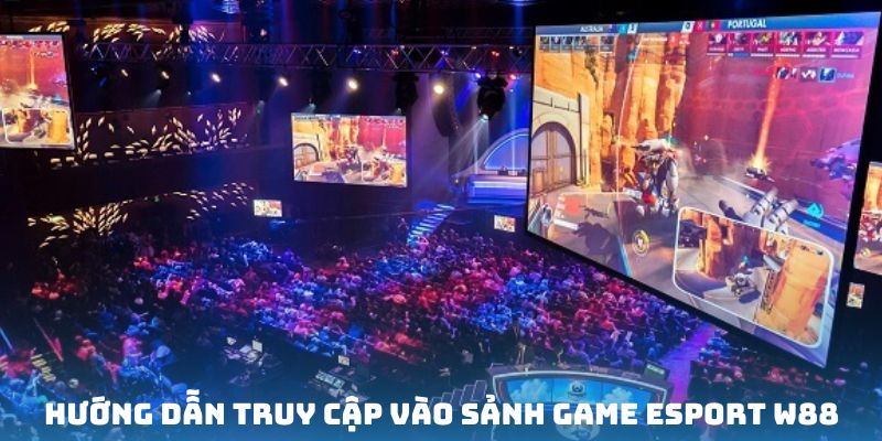 Nắm chắc các bước gia nhập Esport W88